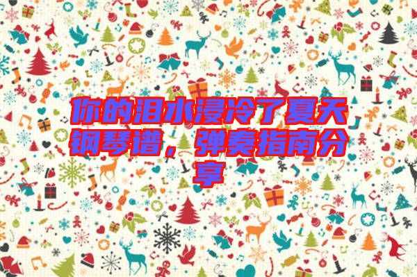 你的淚水浸冷了夏天鋼琴譜，彈奏指南分享