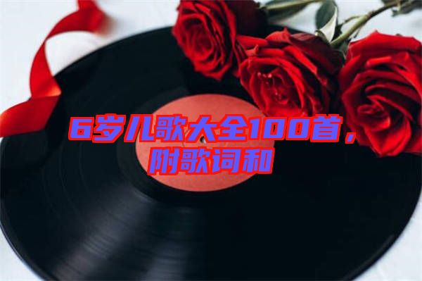 6歲兒歌大全100首，附歌詞和