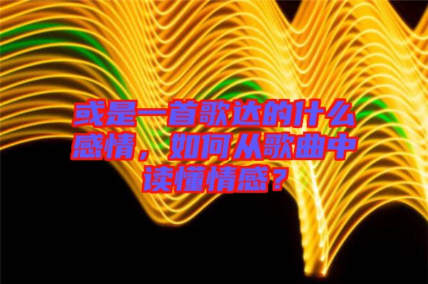 或是一首歌達(dá)的什么感情，如何從歌曲中讀懂情感？