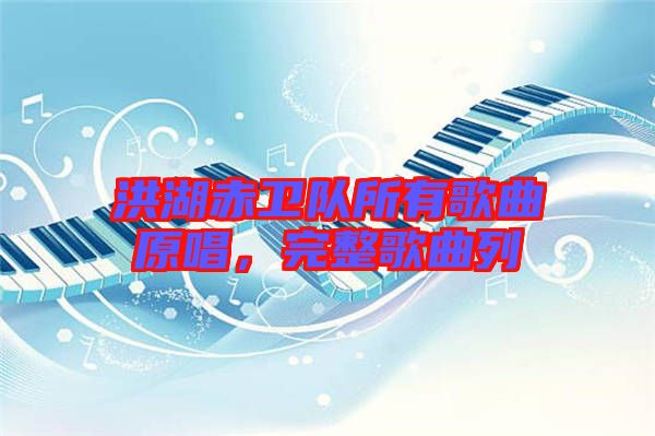 洪湖赤衛(wèi)隊所有歌曲原唱，完整歌曲列