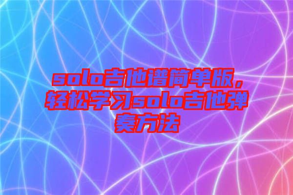 solo吉他譜簡單版，輕松學習solo吉他彈奏方法