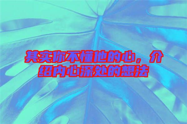其實你不懂他的心，介紹內心深處的想法