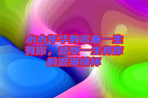 水木年華的歌曲一生有你，感受一生有你的浪漫情懷