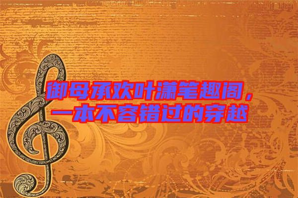 御母承歡葉瀟筆趣閣，一本不容錯過的穿越