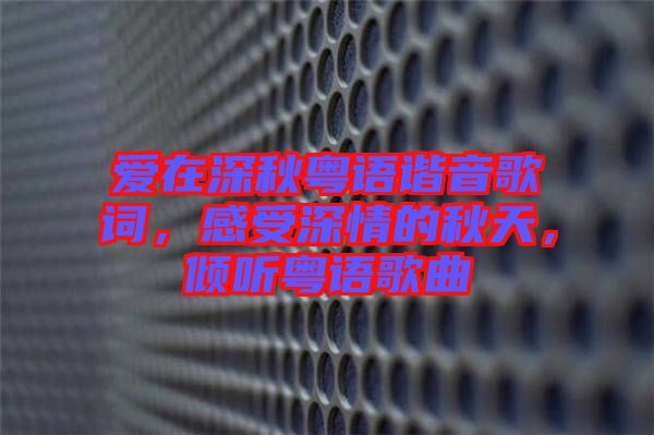 愛在深秋粵語諧音歌詞，感受深情的秋天，傾聽粵語歌曲
