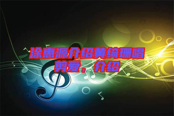 涂惠源介紹黃綺珊唱剪愛，介紹