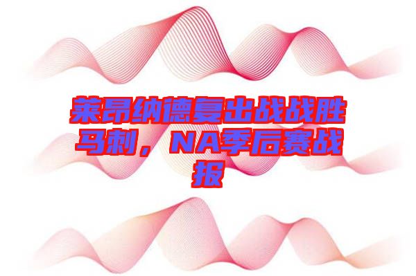 萊昂納德復出戰戰勝馬刺，NA季后賽戰報