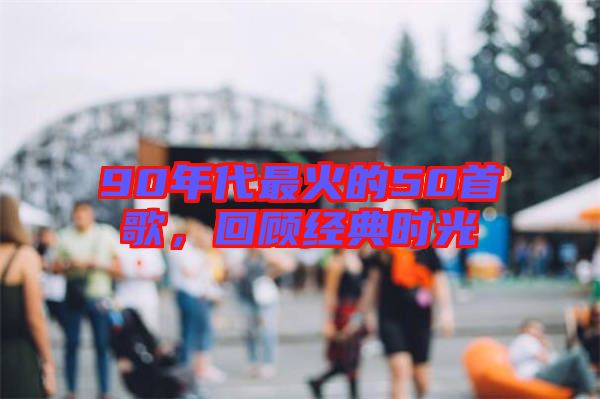 90年代最火的50首歌，回顧經(jīng)典時(shí)光