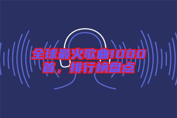 全球最火歌曲1000首，排行榜盤點