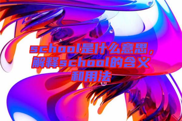 school是什么意思，解釋school的含義和用法