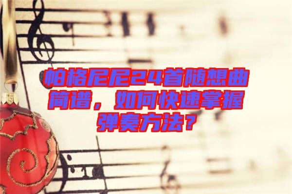 帕格尼尼24首隨想曲簡譜，如何快速掌握彈奏方法？