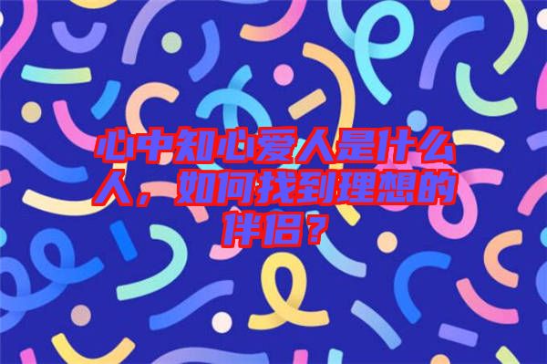 心中知心愛人是什么人，如何找到理想的伴侶？