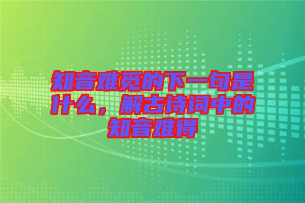 知音難覓的下一句是什么，解古詩詞中的知音難得