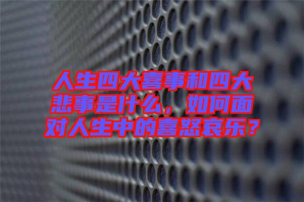 人生四大喜事和四大悲事是什么，如何面對(duì)人生中的喜怒哀樂(lè)？