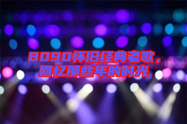 8090懷舊經典老歌，回憶那些年的時光