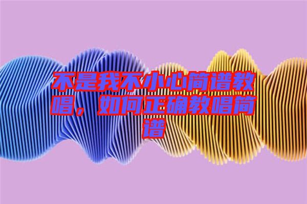 不是我不小心簡譜教唱，如何正確教唱簡譜