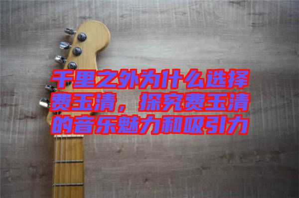 千里之外為什么選擇費玉清，探究費玉清的音樂魅力和吸引力