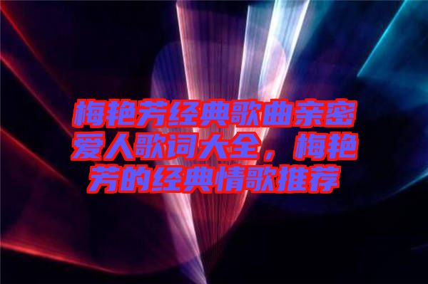 梅艷芳經典歌曲親密愛人歌詞大全，梅艷芳的經典情歌推薦