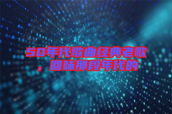 50年代歌曲經(jīng)典老歌，回味那段年代的