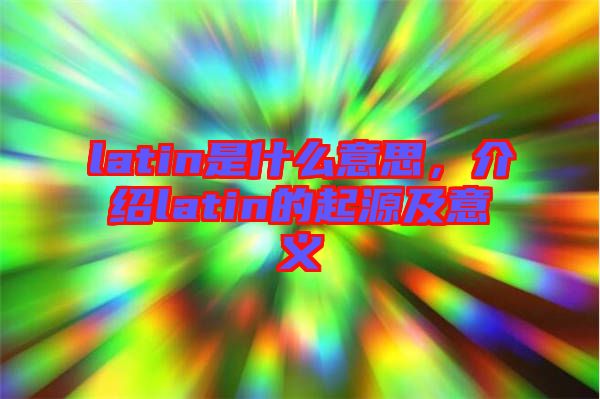 latin是什么意思，介紹latin的起源及意義