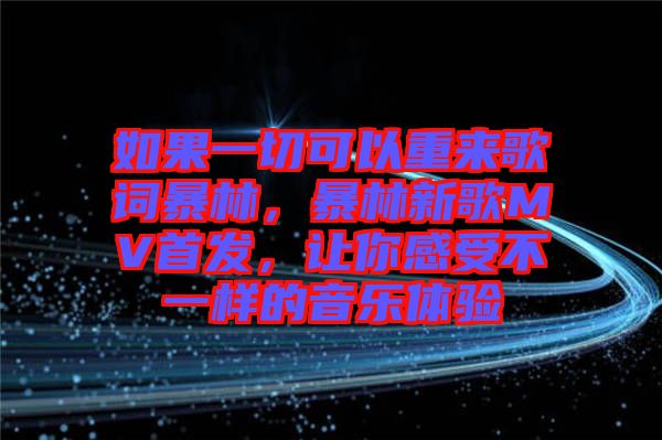 如果一切可以重來歌詞暴林，暴林新歌MV首發(fā)，讓你感受不一樣的音樂體驗