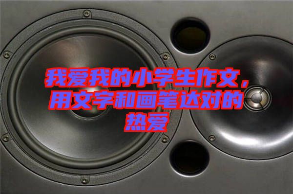 我愛我的小學生作文，用文字和畫筆達對的熱愛