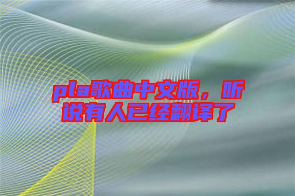 pla歌曲中文版，聽說有人已經翻譯了