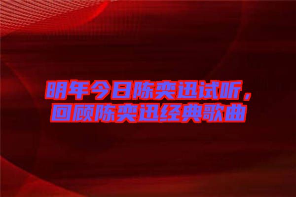 明年今日陳奕迅試聽，回顧陳奕迅經典歌曲