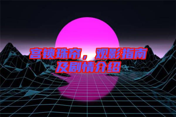 宮鎖珠簾，觀影指南及劇情介紹