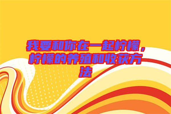 我要和你在一起檸檬，檸檬的養殖和收獲方法