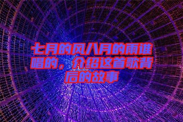 七月的風八月的雨誰唱的，介紹這首歌背后的故事