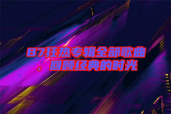87狂熱專(zhuān)輯全部歌曲，回顧經(jīng)典的時(shí)光