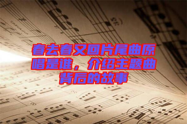 春去春又回片尾曲原唱是誰，介紹主題曲背后的故事