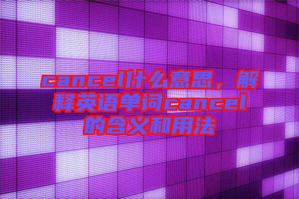 cancel什么意思，解釋英語單詞cancel的含義和用法