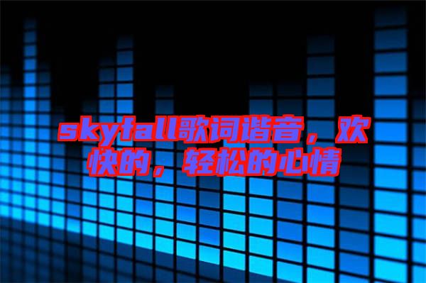 skyfall歌詞諧音，歡快的，輕松的心情