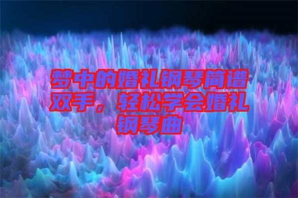 夢中的婚禮鋼琴簡譜雙手，輕松學會婚禮鋼琴曲