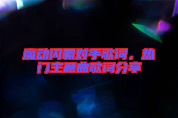 魔動閃霸對手歌詞，熱門主題曲歌詞分享
