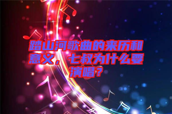 踏山河歌曲的來歷和意義，七叔為什么要演唱？