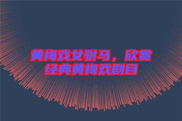 黃梅戲女駙馬，欣賞經(jīng)典黃梅戲劇目