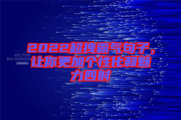 2022超拽霸氣句子，讓你更加個(gè)性化和魅力四射