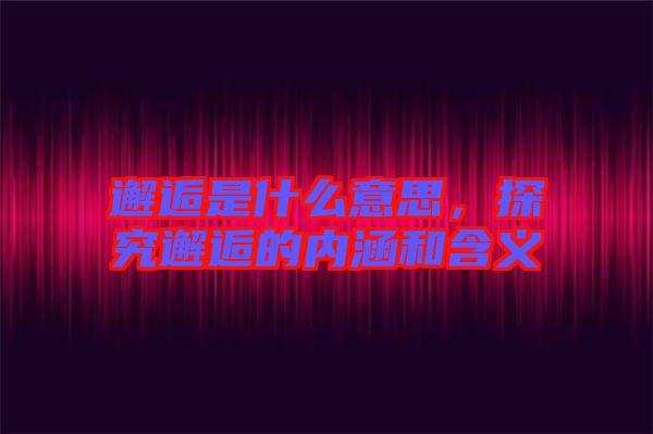 邂逅是什么意思，探究邂逅的內涵和含義