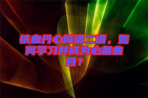 鐵血丹心簡譜二譜，如何學習并成為必備曲目？