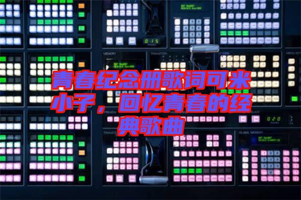 青春紀(jì)念冊(cè)歌詞可米小子，回憶青春的經(jīng)典歌曲