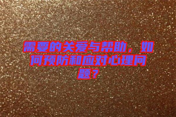 需要的關(guān)愛與幫助，如何預(yù)防和應(yīng)對心理問題？