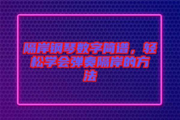隔岸鋼琴數(shù)字簡譜，輕松學(xué)會彈奏隔岸的方法