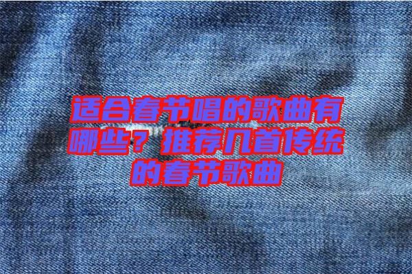 適合春節(jié)唱的歌曲有哪些？推薦幾首傳統(tǒng)的春節(jié)歌曲