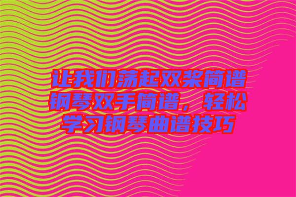 讓我們蕩起雙槳簡譜鋼琴雙手簡譜，輕松學習鋼琴曲譜技巧