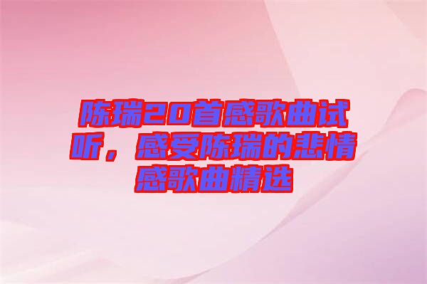 陳瑞20首感歌曲試聽，感受陳瑞的悲情感歌曲精選