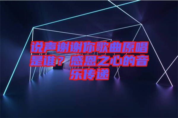 說聲謝謝你歌曲原唱是誰？感恩之心的音樂傳遞