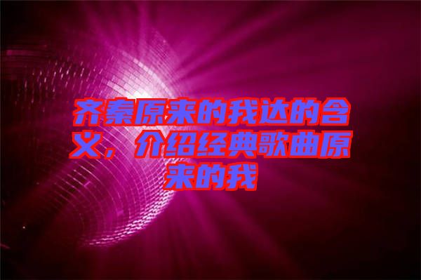 齊秦原來的我達的含義，介紹經典歌曲原來的我
